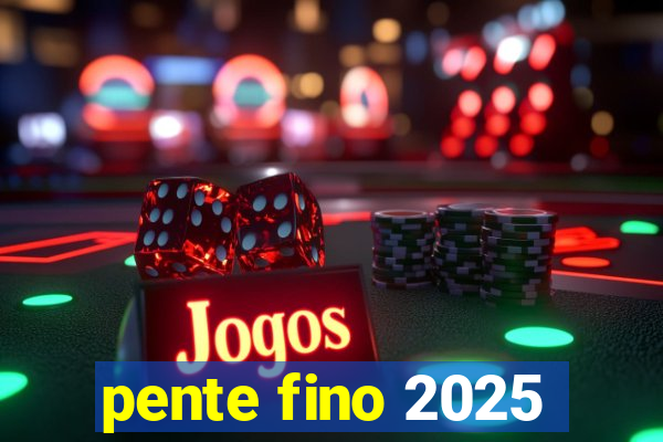 pente fino 2025